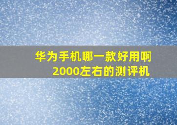 华为手机哪一款好用啊2000左右的测评机