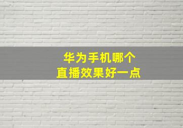 华为手机哪个直播效果好一点