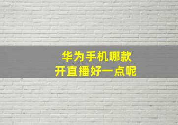 华为手机哪款开直播好一点呢