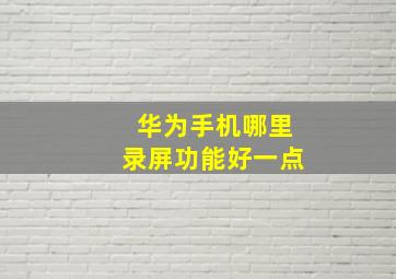 华为手机哪里录屏功能好一点