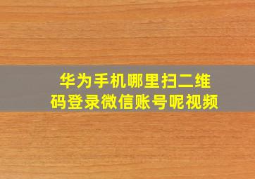 华为手机哪里扫二维码登录微信账号呢视频