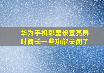 华为手机哪里设置亮屏时间长一些功能关闭了