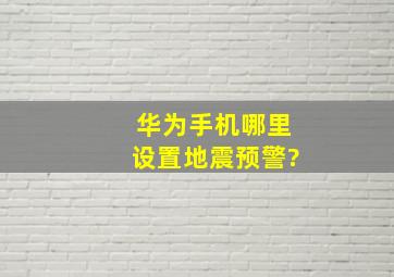 华为手机哪里设置地震预警?