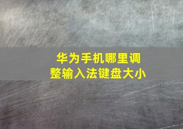 华为手机哪里调整输入法键盘大小