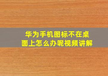 华为手机图标不在桌面上怎么办呢视频讲解