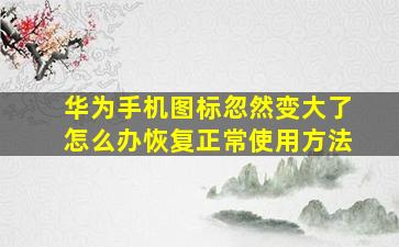 华为手机图标忽然变大了怎么办恢复正常使用方法