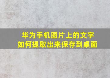 华为手机图片上的文字如何提取出来保存到桌面