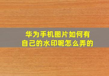 华为手机图片如何有自己的水印呢怎么弄的