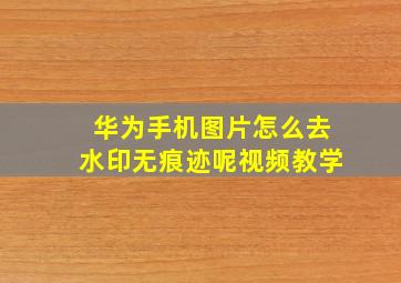 华为手机图片怎么去水印无痕迹呢视频教学