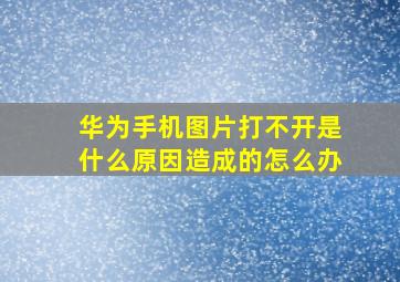 华为手机图片打不开是什么原因造成的怎么办