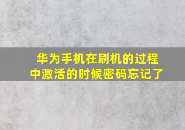 华为手机在刷机的过程中激活的时候密码忘记了