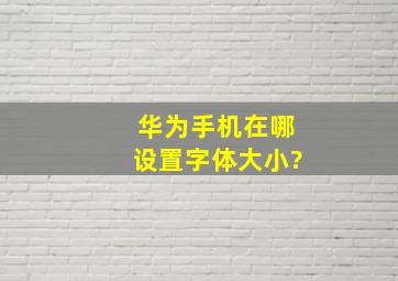 华为手机在哪设置字体大小?