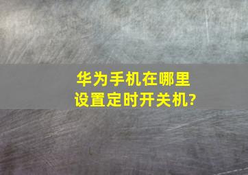 华为手机在哪里设置定时开关机?