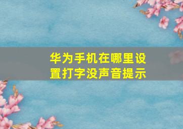 华为手机在哪里设置打字没声音提示