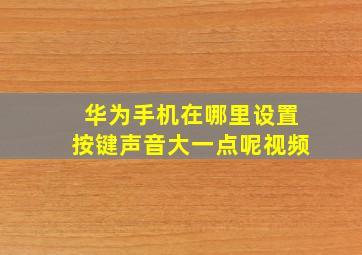 华为手机在哪里设置按键声音大一点呢视频