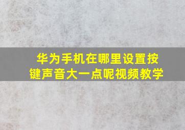 华为手机在哪里设置按键声音大一点呢视频教学