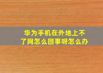 华为手机在外地上不了网怎么回事呀怎么办