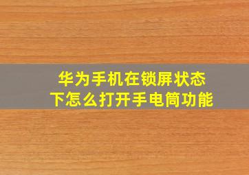 华为手机在锁屏状态下怎么打开手电筒功能