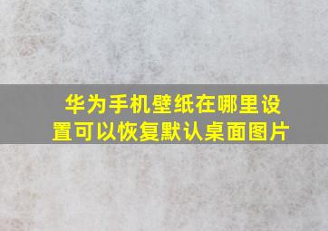 华为手机壁纸在哪里设置可以恢复默认桌面图片