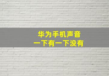 华为手机声音一下有一下没有