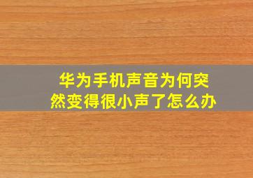 华为手机声音为何突然变得很小声了怎么办