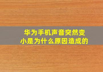 华为手机声音突然变小是为什么原因造成的