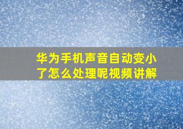 华为手机声音自动变小了怎么处理呢视频讲解