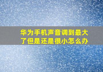 华为手机声音调到最大了但是还是很小怎么办