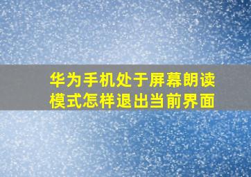 华为手机处于屏幕朗读模式怎样退出当前界面