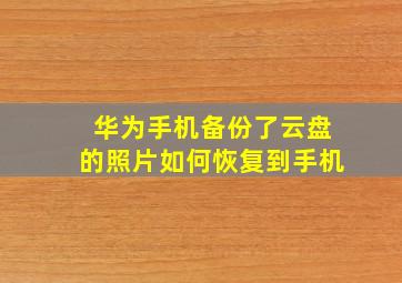 华为手机备份了云盘的照片如何恢复到手机