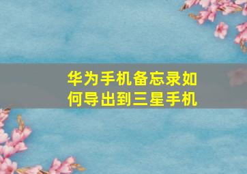 华为手机备忘录如何导出到三星手机