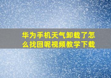 华为手机天气卸载了怎么找回呢视频教学下载