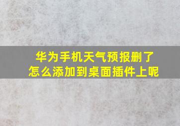 华为手机天气预报删了怎么添加到桌面插件上呢