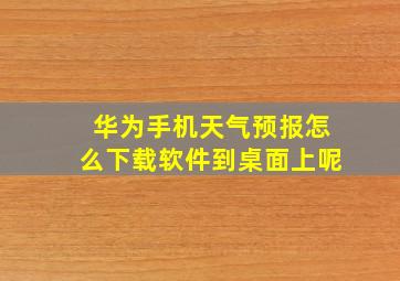 华为手机天气预报怎么下载软件到桌面上呢