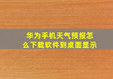 华为手机天气预报怎么下载软件到桌面显示