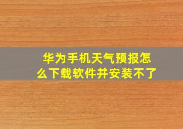 华为手机天气预报怎么下载软件并安装不了