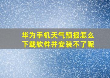 华为手机天气预报怎么下载软件并安装不了呢