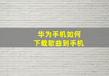 华为手机如何下载歌曲到手机