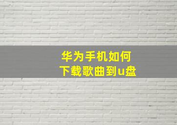 华为手机如何下载歌曲到u盘