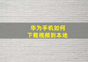 华为手机如何下载视频到本地