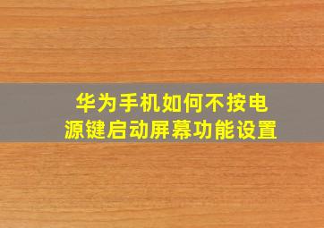 华为手机如何不按电源键启动屏幕功能设置