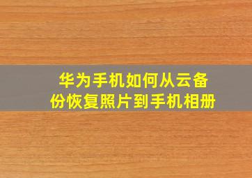 华为手机如何从云备份恢复照片到手机相册