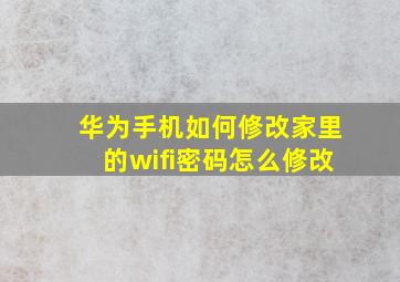 华为手机如何修改家里的wifi密码怎么修改