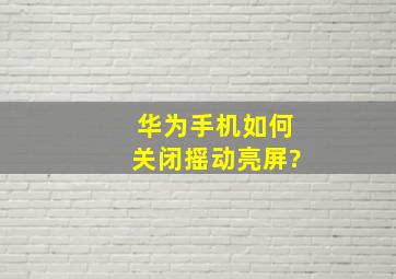 华为手机如何关闭摇动亮屏?