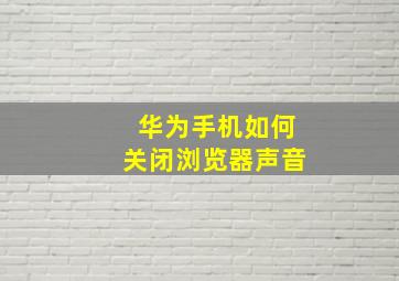 华为手机如何关闭浏览器声音