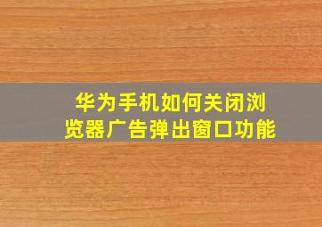 华为手机如何关闭浏览器广告弹出窗口功能