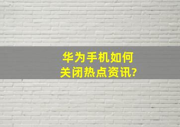 华为手机如何关闭热点资讯?