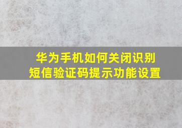 华为手机如何关闭识别短信验证码提示功能设置