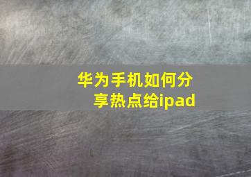 华为手机如何分享热点给ipad