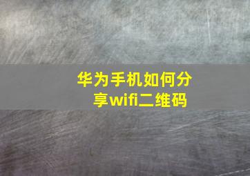 华为手机如何分享wifi二维码